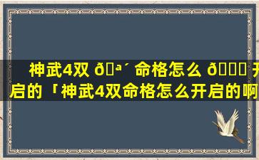 神武4双 🪴 命格怎么 🐎 开启的「神武4双命格怎么开启的啊」